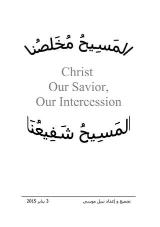 Christ
Our Savior,
Our Intercession
‫ـــــــــــــــــــــــــــــــــــــــــــــــــــــــــــــــــــــــــــــــــــــــــــــــــــــــــــــــــــــــــــــ‬‫ـ‬
‫موسى‬ ‫نبيل‬ ‫إعداد‬ ‫و‬ ‫تجميع‬3‫يناير‬5102
 