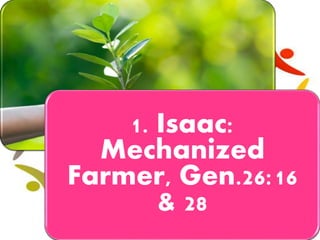 1. Isaac:
Mechanized
Farmer, Gen.26:16
& 28
 
