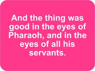 And the thing was
good in the eyes of
Pharaoh, and in the
eyes of all his
servants.
 
