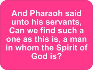 And Pharaoh said
unto his servants,
Can we find such a
one as this is, a man
in whom the Spirit of
God is?
 