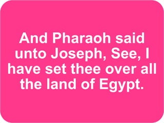 And Pharaoh said
unto Joseph, See, I
have set thee over all
the land of Egypt.
 