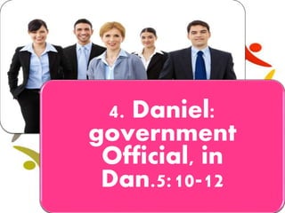 4. Daniel:
government
Official, in
Dan.5:10-12
 