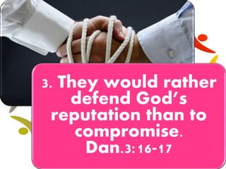 3. They would rather
defend God’s
reputation than to
compromise.
Dan.3:16-17
 