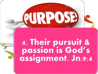 4. Their pursuit &
passion is God’s
assignment. Jn.9:4
 