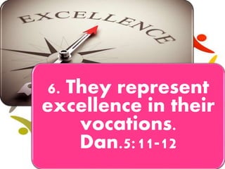 6. They represent
excellence in their
vocations.
Dan.5:11-12
 