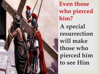 Even those
who pierced
him?
A special
resurrection
will make
those who
pierced him
to see Him
 