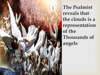 The Psalmist
reveals that
the clouds is a
representation
of the
Thousands of
angels
 