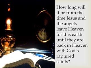 How long will
it be from the
time Jesus and
the angels
leave Heaven
for this earth
until they are
back in Heaven
with God’s
raptured
saints?
 