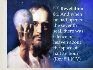 KJV Revelation
8:1 And when
he had opened
the seventh
seal, there was
silence in
heaven about
the space of
half an hour.
(Rev 8:1 KJV)
 