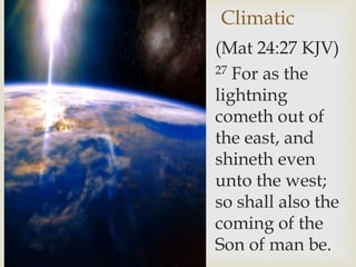 Climatic
(Mat 24:27 KJV)
27 For as the
lightning
cometh out of
the east, and
shineth even
unto the west;
so shall also the
coming of the
Son of man be.
 
