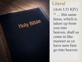 Literal
(Acts 1:11 KJV)
11 … this same
Jesus, which is
taken up from
you into
heaven, shall so
come in like
manner as ye
have seen him
go into heaven.
 