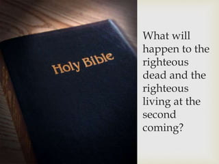 What will
happen to the
righteous
dead and the
righteous
living at the
second
coming?
 
