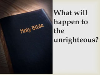 What will
happen to
the
unrighteous?
 