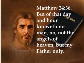 Matthew 24:36.
But of that day
and hour
knoweth no
man, no, not the
angels of
heaven, but my
Father only.
 