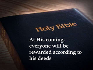 At His coming,
everyone will be
rewarded according to
his deeds
 