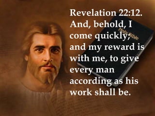 Revelation 22:12.
And, behold, I
come quickly;
and my reward is
with me, to give
every man
according as his
work shall be.
 