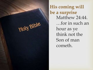 His coming will
be a surprise
Matthew 24:44.
…for in such an
hour as ye
think not the
Son of man
cometh.
 