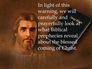 In light of this
warning, we will
carefully and
prayerfully look at
what Biblical
prophecies reveal
about the blessed
coming of Christ.
 