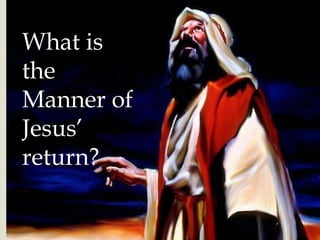 What is
the
Manner of
Jesus’
return?
 