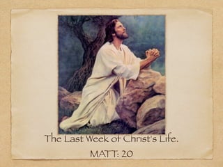 The Last Week of Christ's Life.
          MATT: 20
 