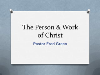 The Person & Work of Christ Pastor Fred Greco 