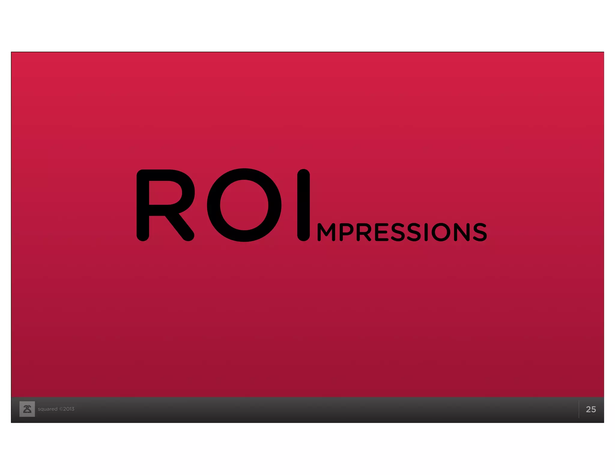 squared ©2013 25
ROIMPRESSIONS
 