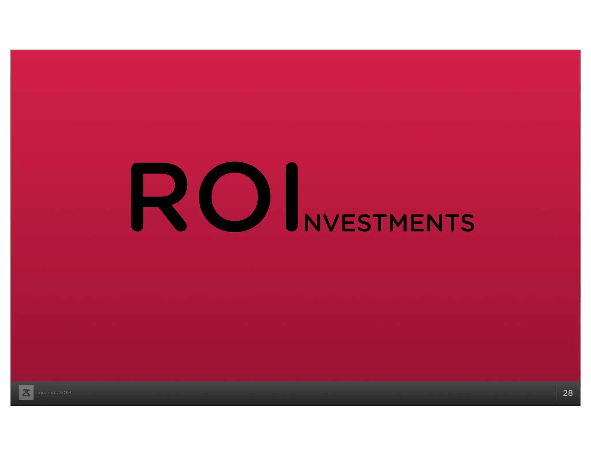 squared ©2013 28
ROINVESTMENTS
 