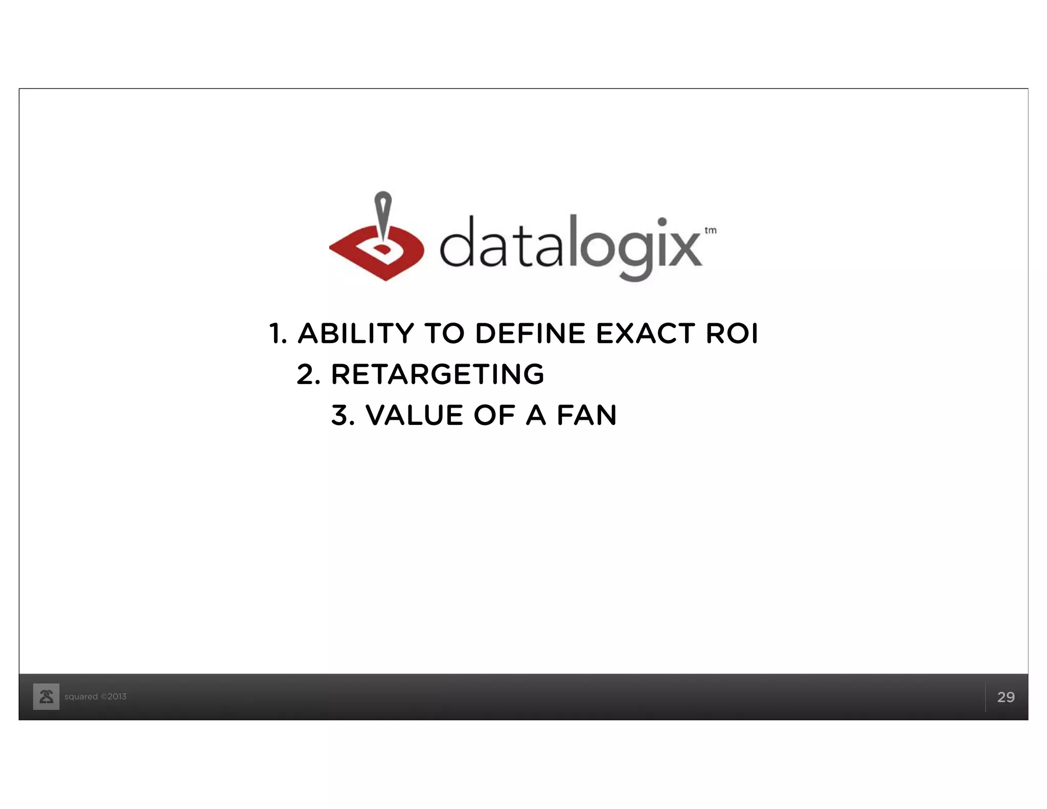 squared ©2013 29
1. ABILITY TO DEFINE EXACT ROI
2. RETARGETING
3. VALUE OF A FAN
 