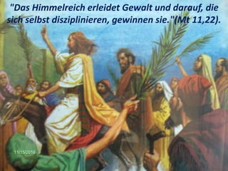. "Das Himmelreich erleidet Gewalt und darauf, die
sich selbst disziplinieren, gewinnen sie."(Mt 11,22).
 