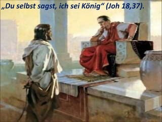 .
„Du selbst sagst, ich sei König“ (Joh 18,37).
 