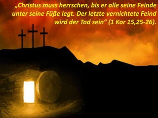 . „Christus muss herrschen, bis er alle seine Feinde
unter seine Füße legt. Der letzte vernichtete Feind
wird der Tod sein“ (1 Kor 15,25-26).
 