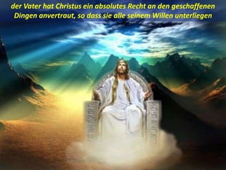 .
der Vater hat Christus ein absolutes Recht an den geschaffenen
Dingen anvertraut, so dass sie alle seinem Willen unterliegen
 