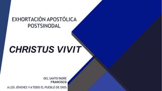 EXHORTACIÓN APOSTÓLICA
POSTSINODAL
DEL SANTO PADRE
FRANCISCO
A LOS JÓVENES YATODO EL PUEBLO DE DIOS
CHRISTUS VIVIT
 
