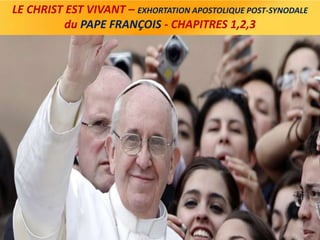 LE CHRIST EST VIVANT – EXHORTATION APOSTOLIQUE POST-SYNODALE
du PAPE FRANÇOIS - CHAPITRES 1,2,3
 
