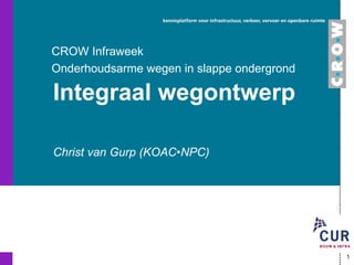 Christ van Gurp (KOAC•NPC) Integraal wegontwerp CROW Infraweek Onderhoudsarme wegen in slappe ondergrond 
