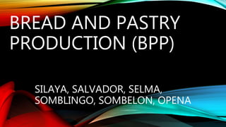 BREAD AND PASTRY
PRODUCTION (BPP)
SILAYA, SALVADOR, SELMA,
SOMBLINGO, SOMBELON, OPENA
 