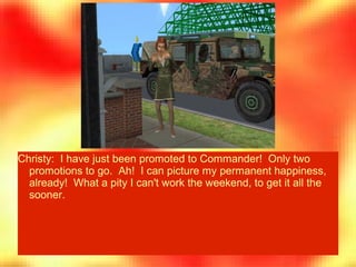 Christy: I have just been promoted to Commander! Only two
promotions to go. Ah! I can picture my permanent happiness,
alre...