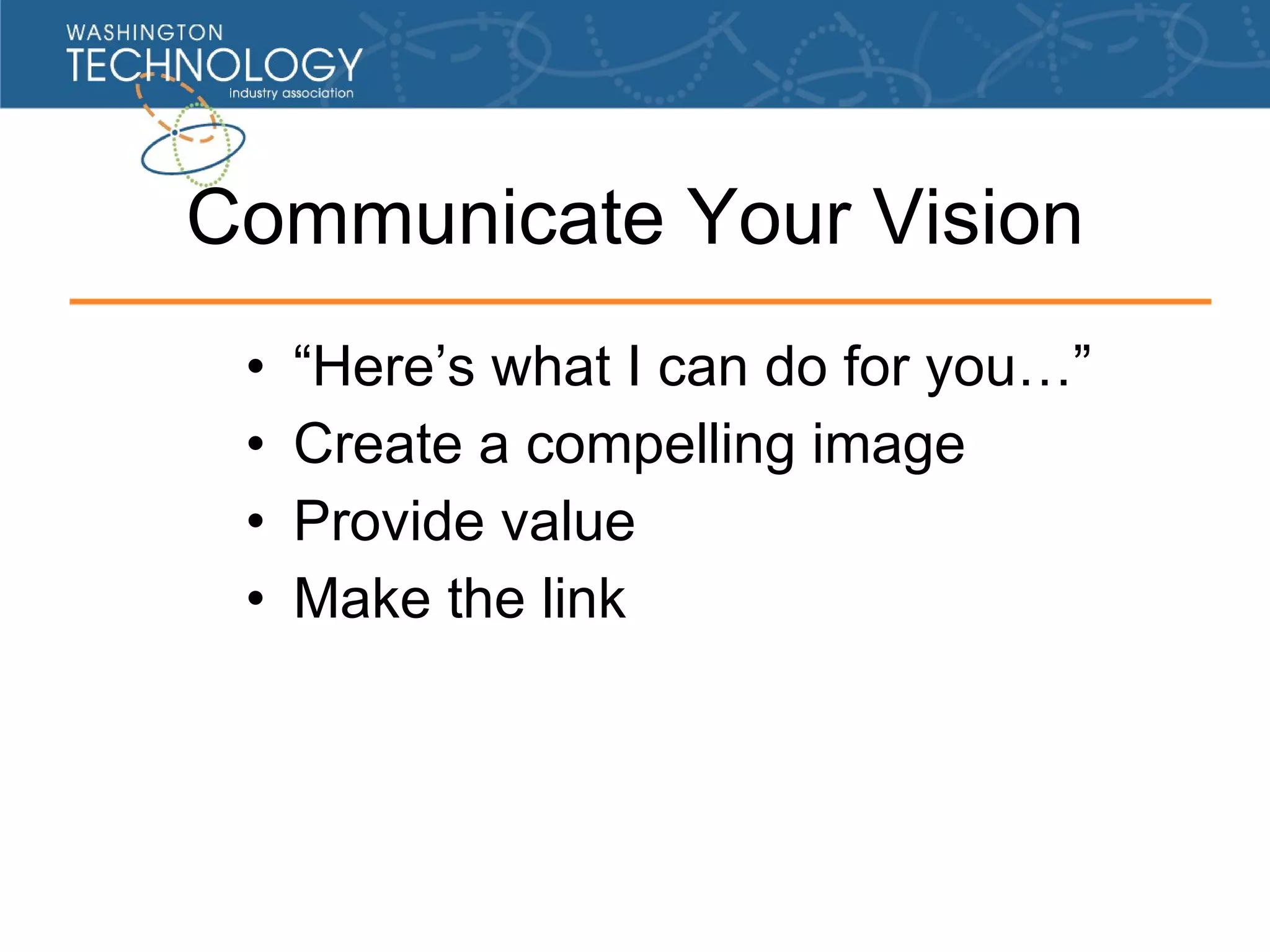 Communicate Your Vision “Here’s what I can do for you…” Create a compelling image Provide value Make the link