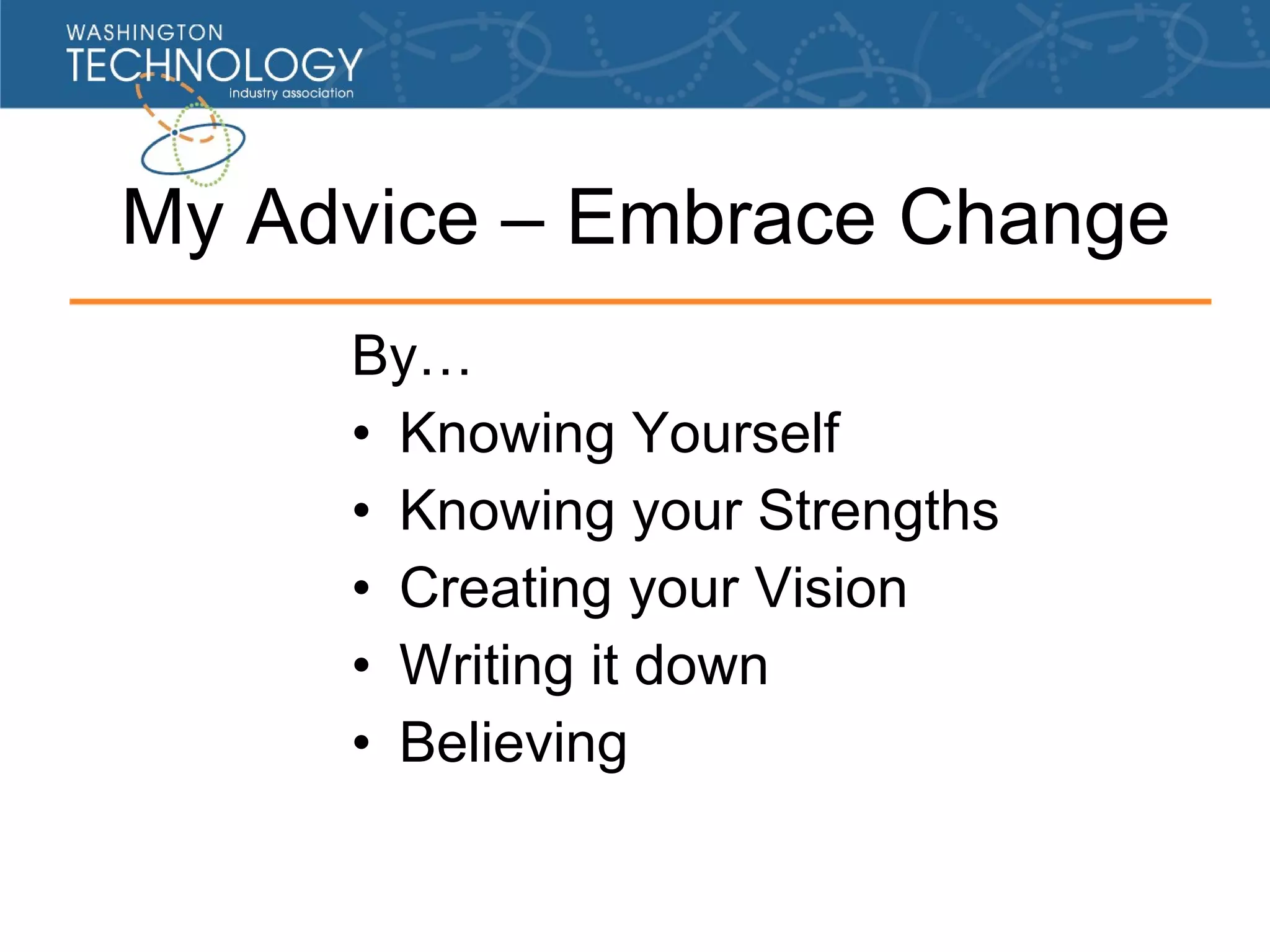 My Advice – Embrace Change By… Knowing Yourself Knowing your Strengths Creating your Vision Writing it down Believing