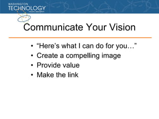 Communicate Your Vision <ul><li>“Here’s what I can do for you…” </li></ul><ul><li>Create a compelling image </li></ul><ul>...