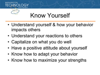 Know Yourself <ul><li>Understand yourself & how your behavior impacts others </li></ul><ul><li>Understand your reactions t...