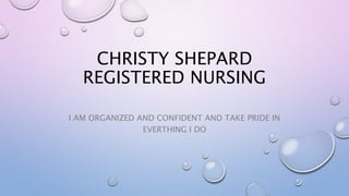 CHRISTY SHEPARD
REGISTERED NURSING
I AM ORGANIZED AND CONFIDENT AND TAKE PRIDE IN
EVERTHING I DO
 