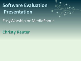 Software Evaluation Presentation EasyWorship or MediaShout Christy Reuter 