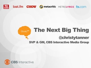 The Next Big Thing
@christytanner
SVP & GM, CBS Interactive Media Group

 