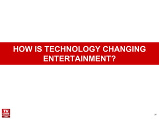 HOW IS TECHNOLOGY CHANGING
      ENTERTAINMENT?




                             37
 