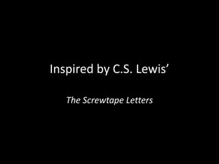 Inspired by C.S. Lewis’
The Screwtape Letters
 