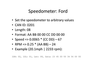 Speedometer:	
  Ford	
  
•  Set	
  the	
  speedometer	
  to	
  arbitrary	
  values	
  
•  CAN	
  ID:	
  0201	
  
•  Length...