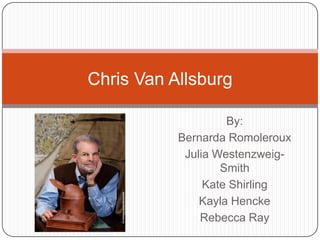 Chris Van Allsburg  By:  Bernarda Romoleroux Julia Westenzweig-Smith Kate Shirling Kayla Hencke Rebecca Ray 