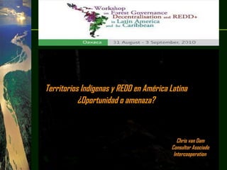 Chris van Dam Consultor Asociado Intercooperation   Territorios Indígenas y REDD en América Latina  ¿Oportunidad o amenaza?   