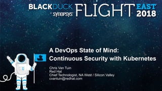 A DevOps State of Mind:
Continuous Security with Kubernetes
Chris Van Tuin
Red Hat
Chief Technologist, NA West / Silicon Valley
cvantuin@redhat.com
 